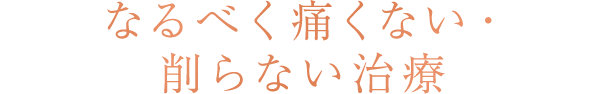 なるべく痛くない・削らない治療