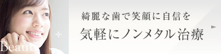 綺麗な歯で笑顔に自信を 気軽にノンメタル治療