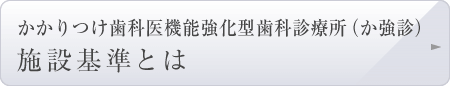 かかりつけ歯科医機能強化型歯科診療所（か強診）施設基準とは