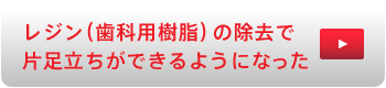 レジン（歯科用樹脂）の除去で片足立ちができるようになった