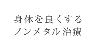 身体を良くするノンメタル治療