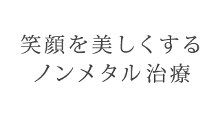 笑顔を美しくするノンメタル治療