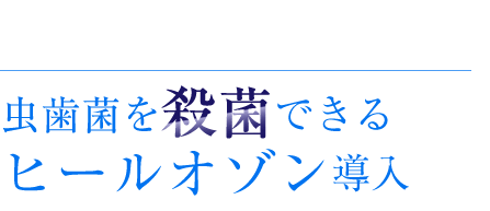 歯科治療機器虫歯菌を殺菌できるヒールオゾン導入