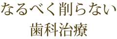 なるべく削らない歯科治療