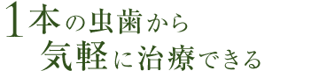 1歯から気軽に治療できる