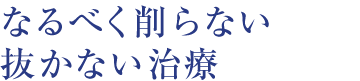 なるべく削らない抜かない治療